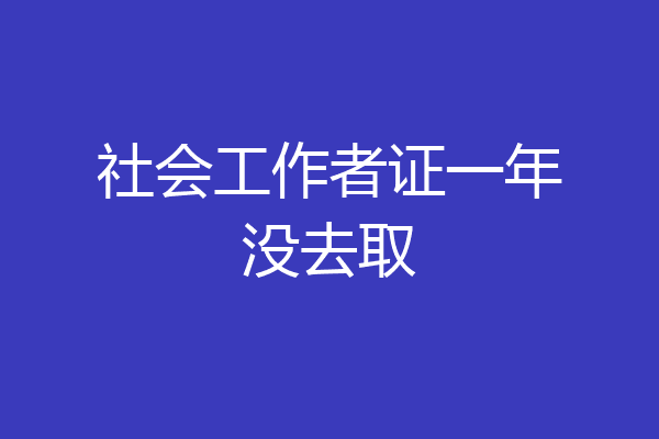 社会工作者证一年没去取