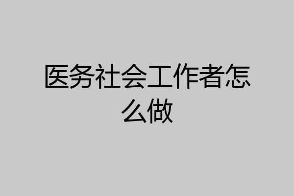 医务社会工作者怎么做