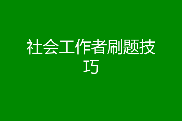 社会工作者刷题技巧