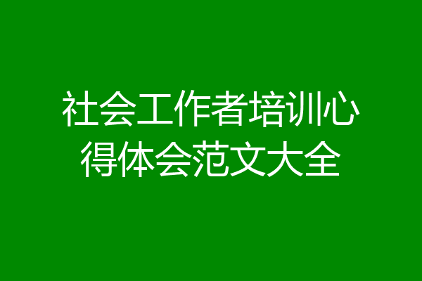 社会工作者培训心得体会范文大全