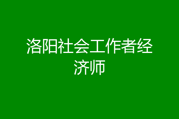 洛阳社会工作者经济师