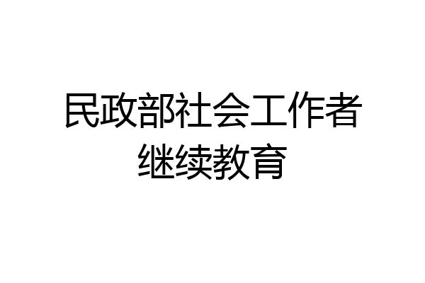 民政部社会工作者继续教育