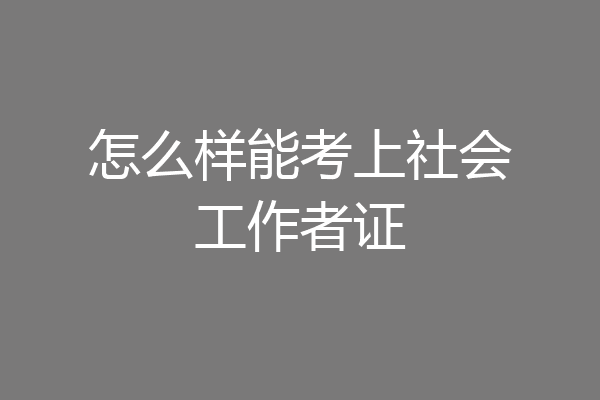 怎么样能考上社会工作者证
