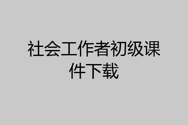社会工作者初级课件下载