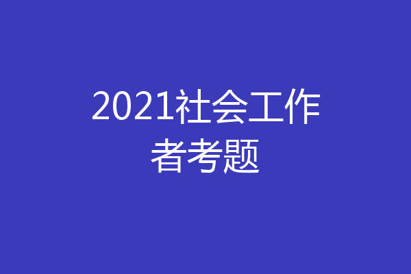 2021社会工作者考题
