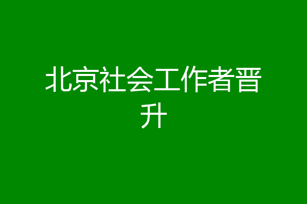 北京社会工作者晋升