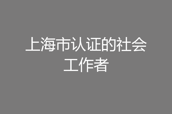 上海市认证的社会工作者