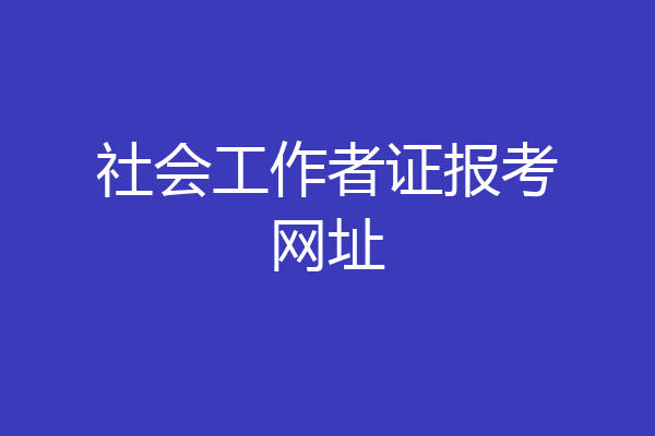 社会工作者证报考网址