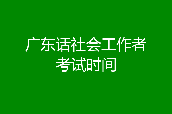 广东话社会工作者考试时间