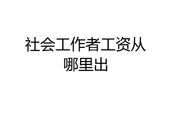 社会工作者工资从哪里出