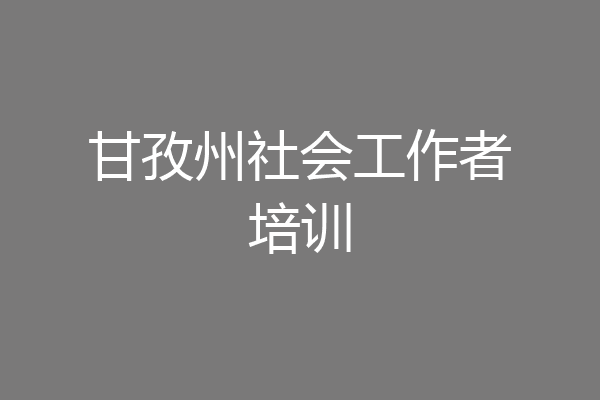 甘孜州社会工作者培训