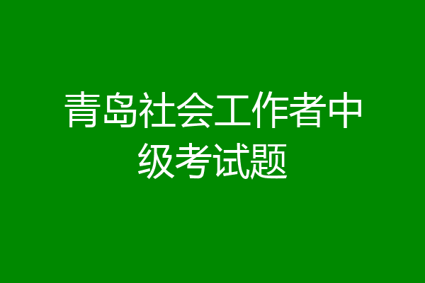 青岛社会工作者中级考试题