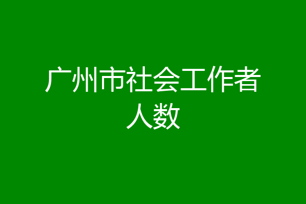 广州市社会工作者人数