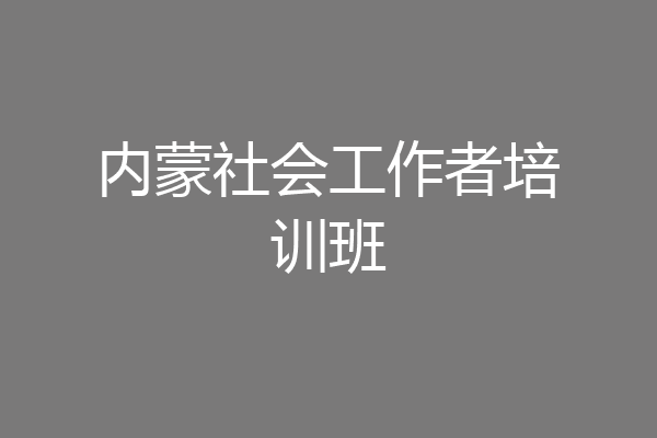 内蒙社会工作者培训班