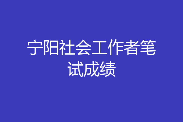宁阳社会工作者笔试成绩