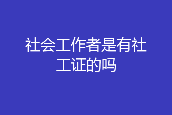 社会工作者是有社工证的吗