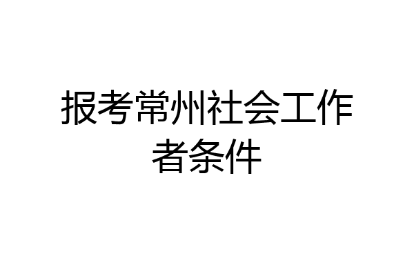 报考常州社会工作者条件