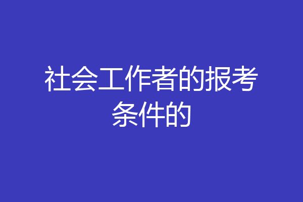 社会工作者的报考条件的