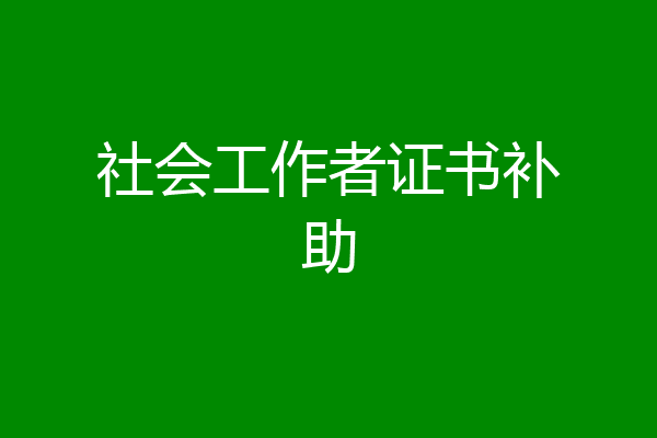 社会工作者证书补助