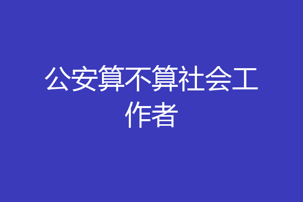 公安算不算社会工作者
