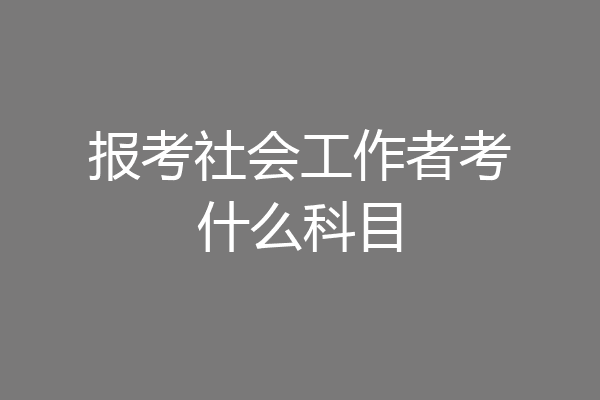 报考社会工作者考什么科目