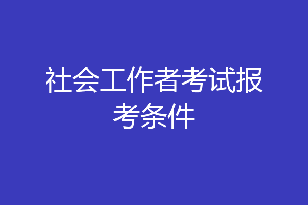 社会工作者考试报考条件