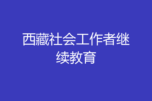 西藏社会工作者继续教育