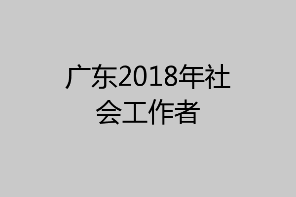 广东2018年社会工作者