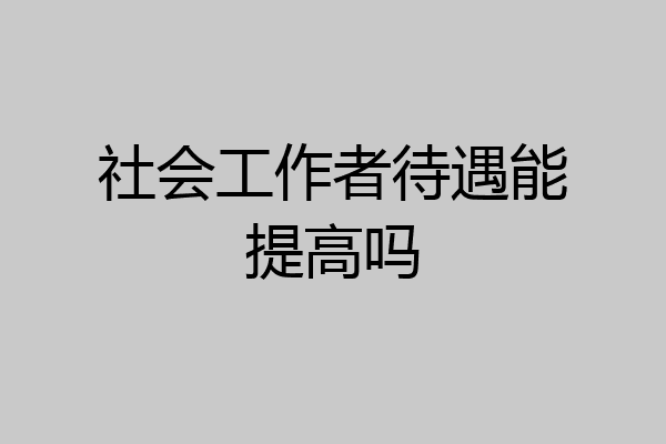 社会工作者待遇能提高吗