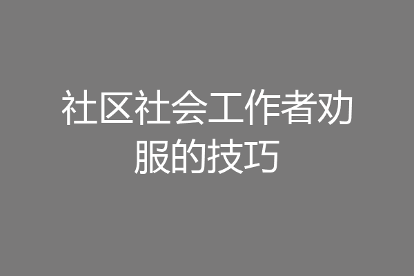 社区社会工作者劝服的技巧