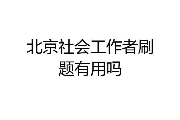 北京社会工作者刷题有用吗