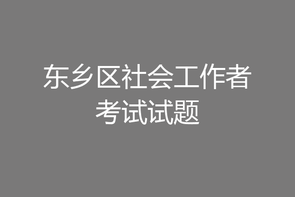 东乡区社会工作者考试试题