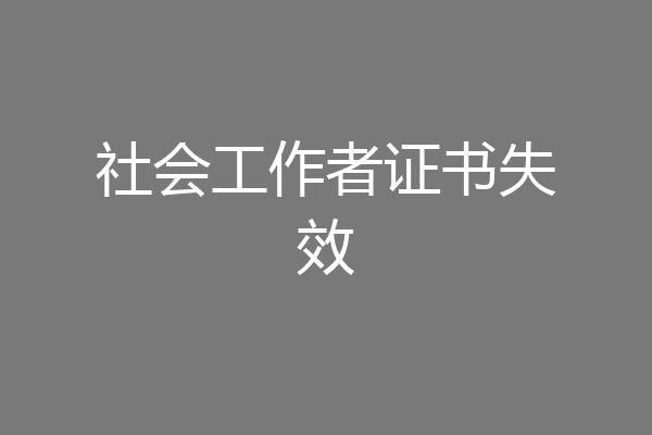 社会工作者证书失效