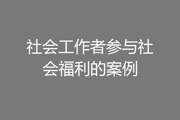 社会工作者参与社会福利的案例