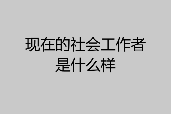 现在的社会工作者是什么样