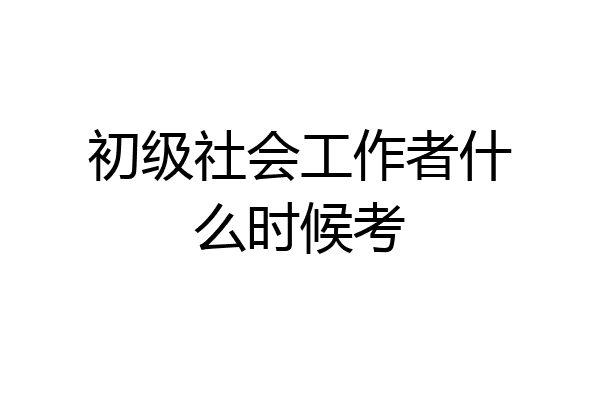 初级社会工作者什么时候考