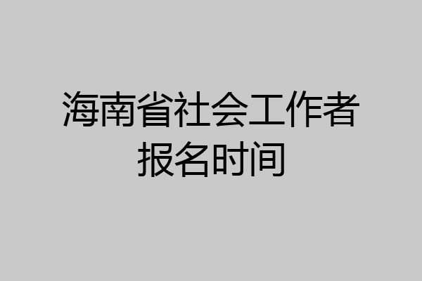 海南省社会工作者报名时间