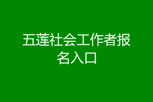 五莲社会工作者报名入口