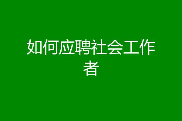 如何应聘社会工作者