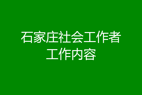 石家庄社会工作者工作内容
