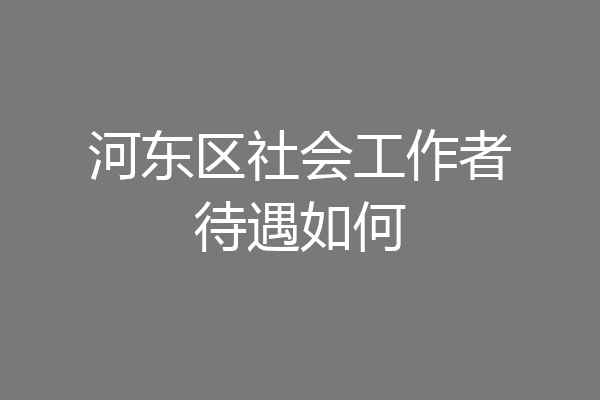 河东区社会工作者待遇如何