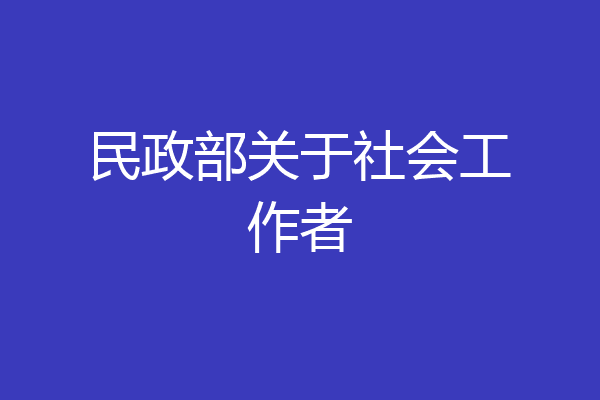 民政部关于社会工作者