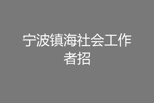 宁波镇海社会工作者招