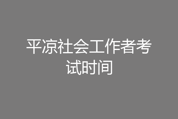平凉社会工作者考试时间
