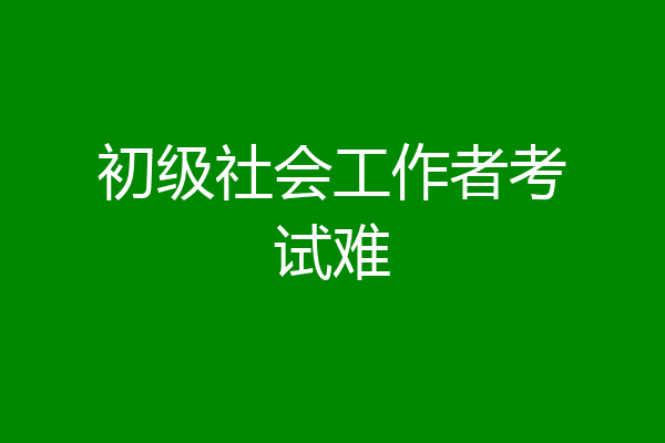 初级社会工作者考试难