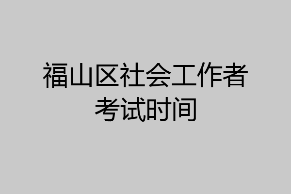 福山区社会工作者考试时间