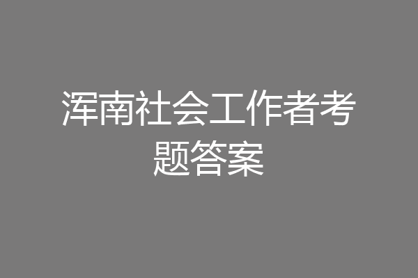 浑南社会工作者考题答案