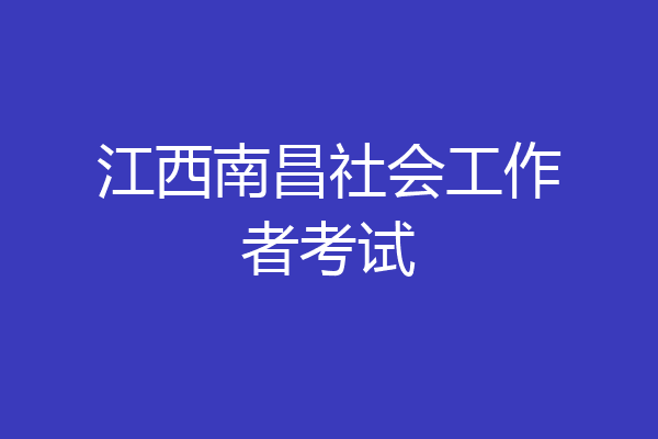 江西南昌社会工作者考试