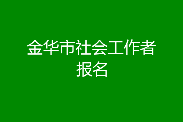 金华市社会工作者报名