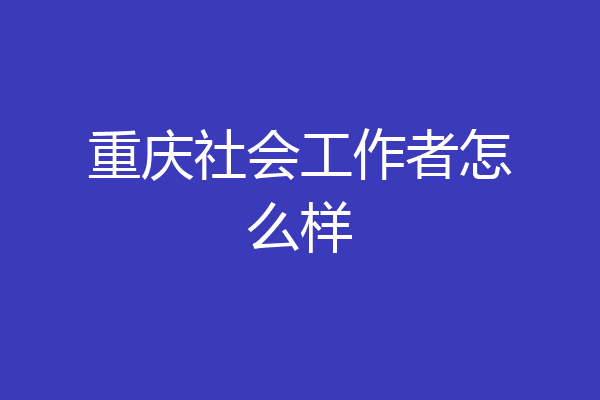 重庆社会工作者怎么样